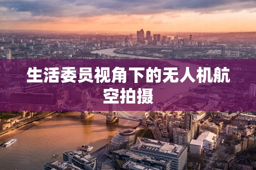 生活委员视角下的无人机航空拍摄