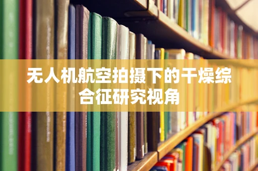 无人机航空拍摄下的干燥综合征研究视角