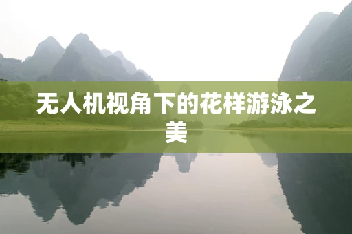 无人机视角下的花样游泳之美
