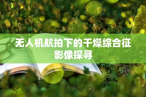 无人机航拍下的干燥综合征影像探寻