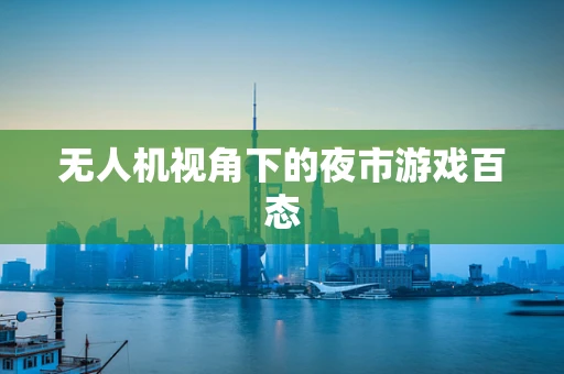 无人机视角下的夜市游戏百态