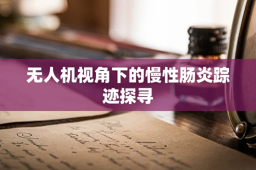 无人机视角下的慢性肠炎踪迹探寻