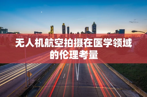无人机航空拍摄在医学领域的伦理考量