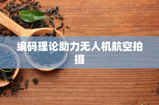 编码理论助力无人机航空拍摄