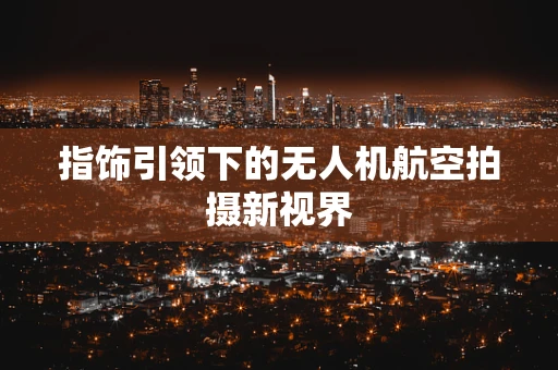 指饰引领下的无人机航空拍摄新视界