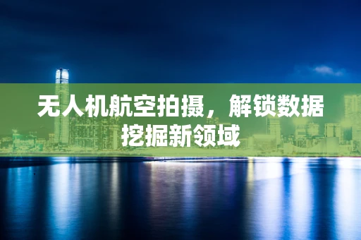 无人机航空拍摄，解锁数据挖掘新领域