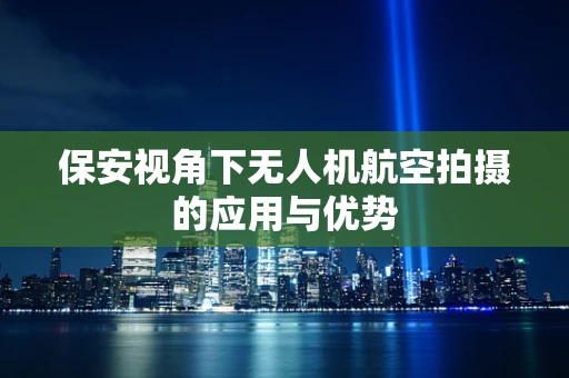保安视角下无人机航空拍摄的应用与优势