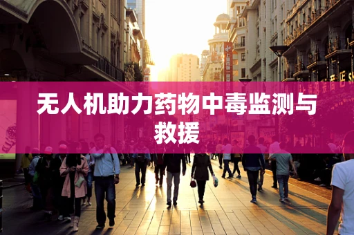 无人机助力药物中毒监测与救援