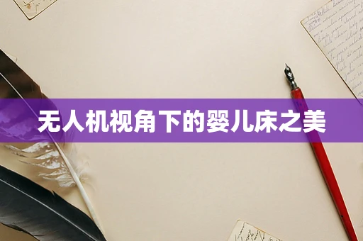 无人机视角下的婴儿床之美