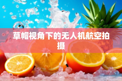 草帽视角下的无人机航空拍摄