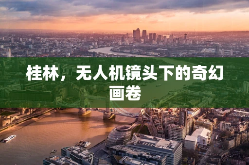 桂林，无人机镜头下的奇幻画卷
