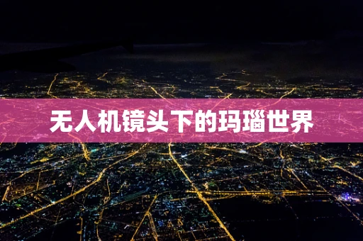 无人机镜头下的玛瑙世界