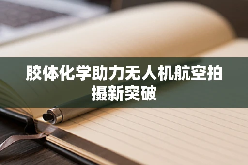 胶体化学助力无人机航空拍摄新突破
