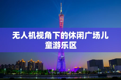 无人机视角下的休闲广场儿童游乐区