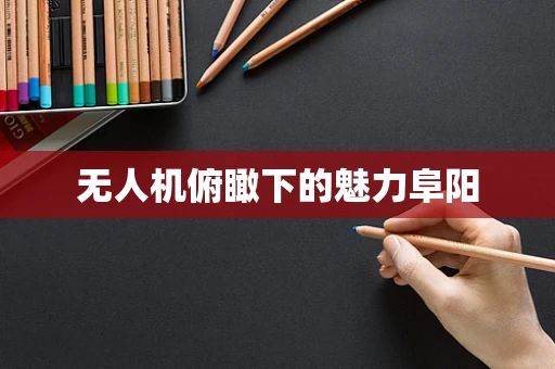 无人机俯瞰下的魅力阜阳