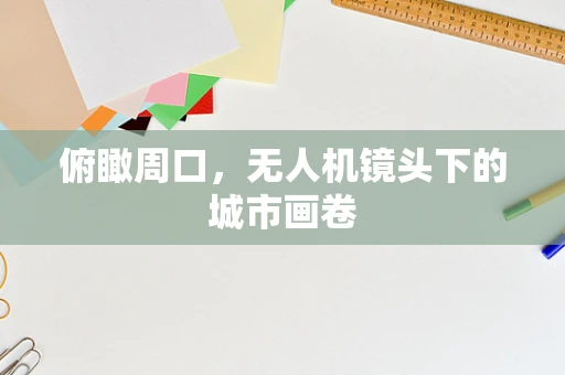 俯瞰周口，无人机镜头下的城市画卷