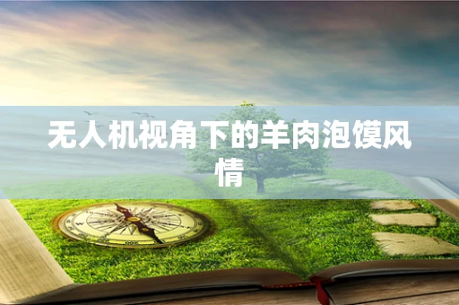 无人机视角下的羊肉泡馍风情