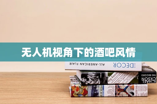 无人机视角下的酒吧风情