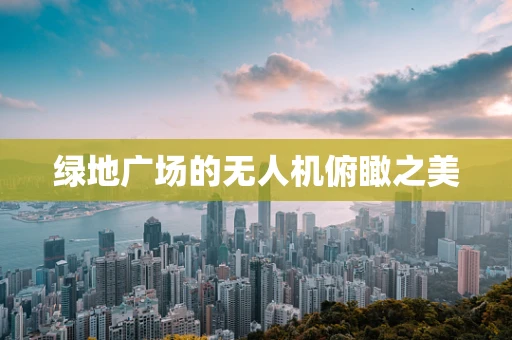 绿地广场的无人机俯瞰之美