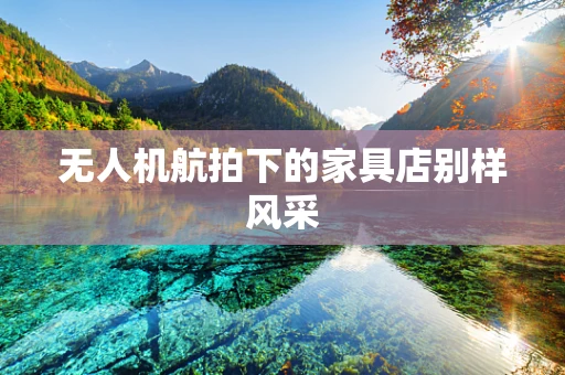 无人机航拍下的家具店别样风采