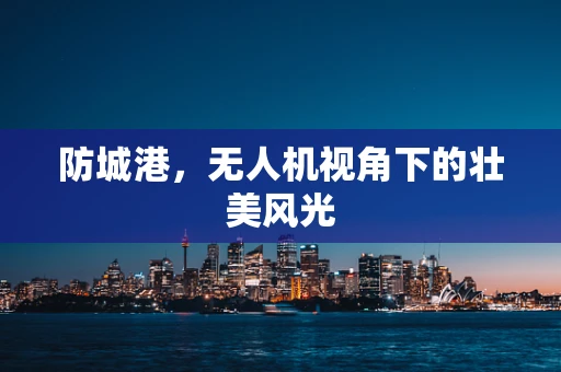 防城港，无人机视角下的壮美风光