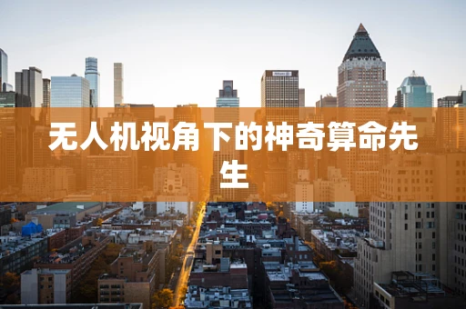 无人机视角下的神奇算命先生