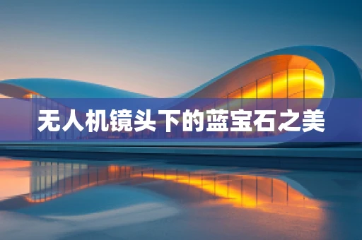 无人机镜头下的蓝宝石之美