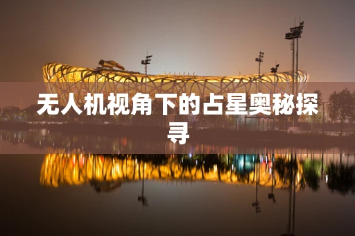 无人机视角下的占星奥秘探寻