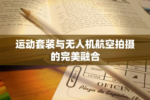 运动套装与无人机航空拍摄的完美融合