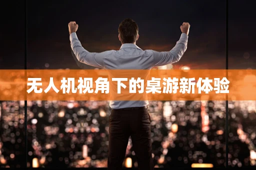 无人机视角下的桌游新体验