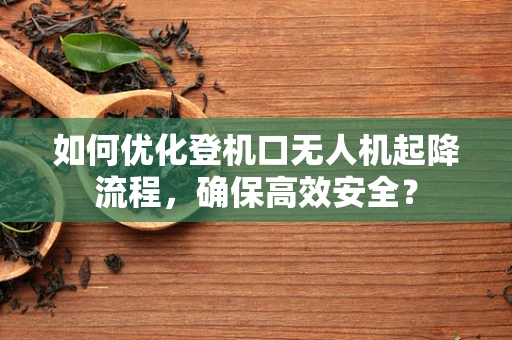 如何优化登机口无人机起降流程，确保高效安全？