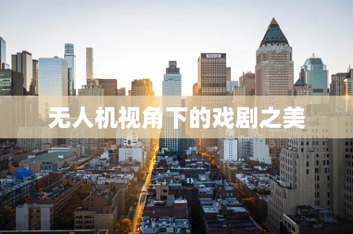 无人机视角下的戏剧之美