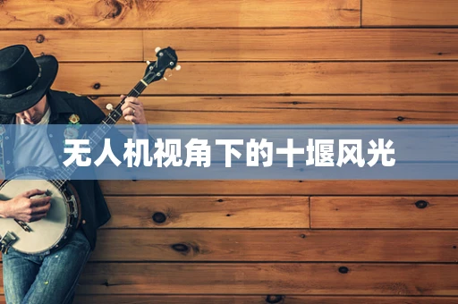 无人机视角下的十堰风光