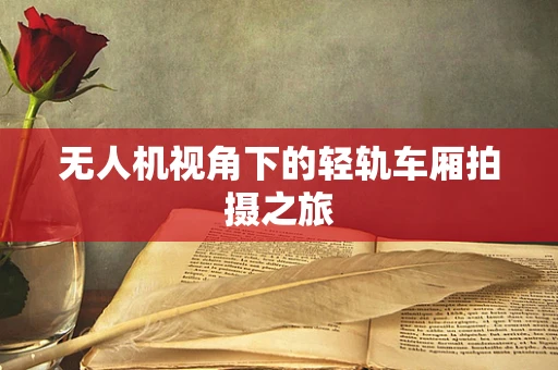 无人机视角下的轻轨车厢拍摄之旅