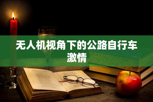 无人机视角下的公路自行车激情