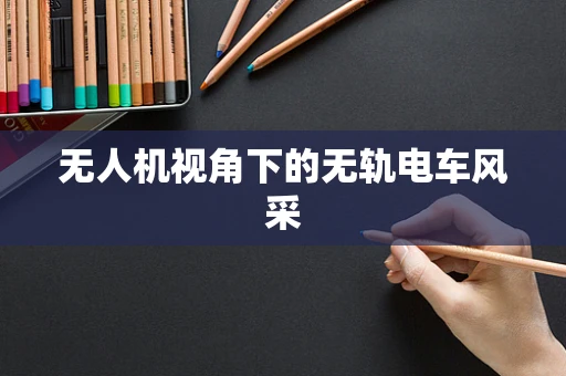 无人机视角下的无轨电车风采