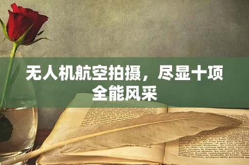 无人机航空拍摄，尽显十项全能风采