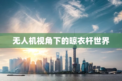 无人机视角下的晾衣杆世界