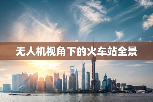 无人机视角下的火车站全景