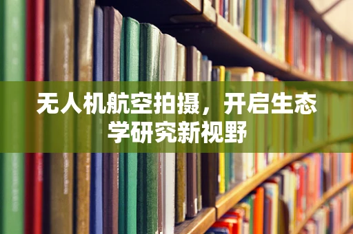 无人机航空拍摄，开启生态学研究新视野