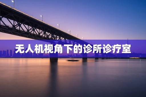 无人机视角下的诊所诊疗室