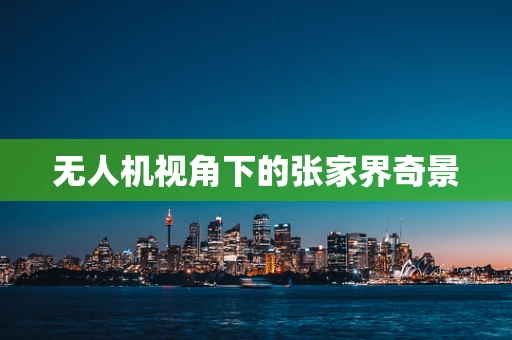 无人机视角下的张家界奇景