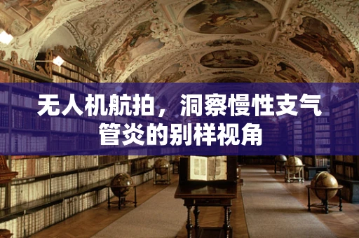 无人机航拍，洞察慢性支气管炎的别样视角