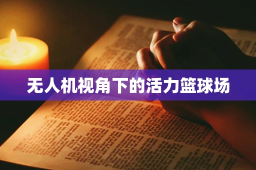 无人机视角下的活力篮球场