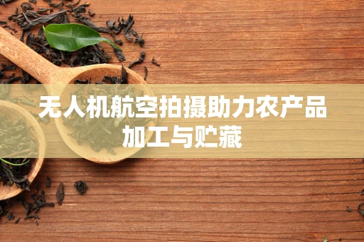 无人机航空拍摄助力农产品加工与贮藏