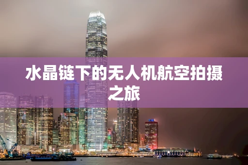 水晶链下的无人机航空拍摄之旅
