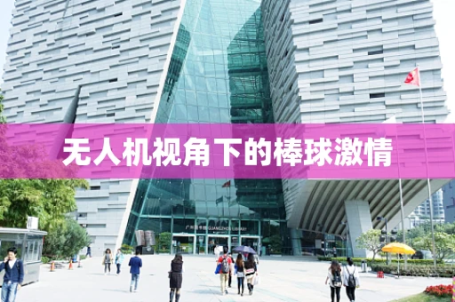 无人机视角下的棒球激情