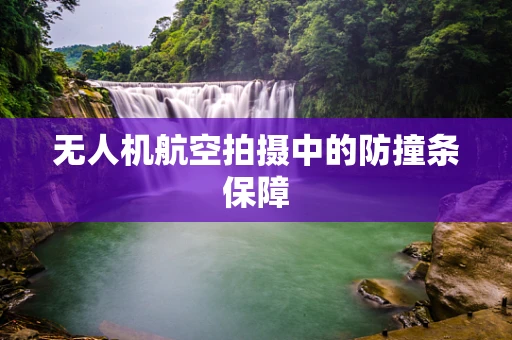 无人机航空拍摄中的防撞条保障