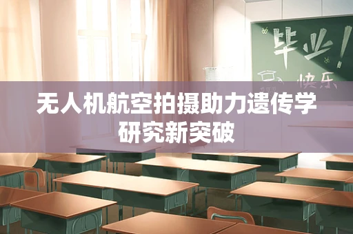 无人机航空拍摄助力遗传学研究新突破