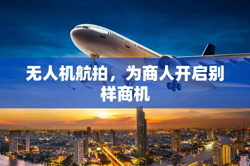 无人机航拍，为商人开启别样商机